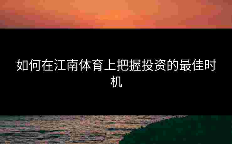 如何在江南体育上把握投资的最佳时机