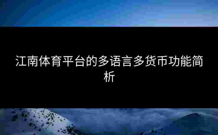 江南体育平台的多语言多货币功能简析