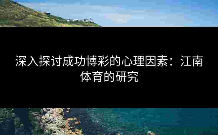深入探讨成功博彩的心理因素：江南体育的研究