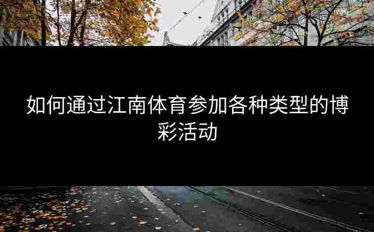 如何通过江南体育参加各种类型的博彩活动 如何通过江南体育参加各种类型的博彩活动