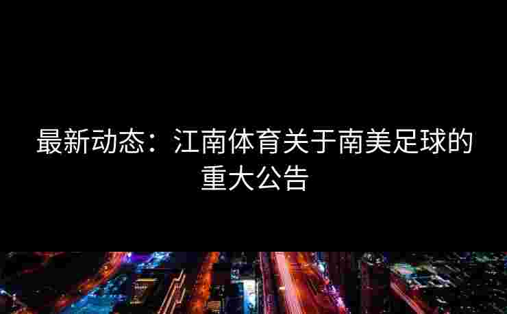 最新动态：江南体育关于南美足球的重大公告