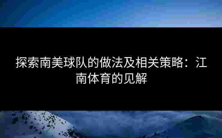 探索南美球队的做法及相关策略：江南体育的见解