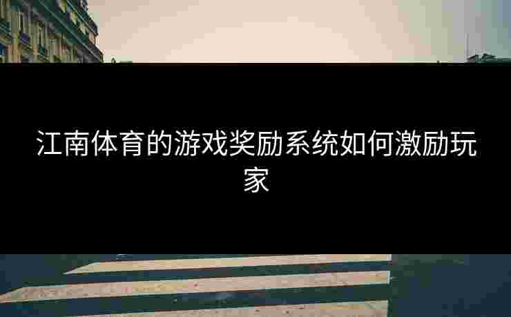 江南体育的游戏奖励系统如何激励玩家