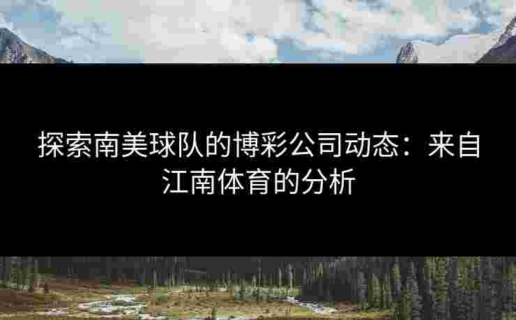 探索南美球队的博彩公司动态：来自江南体育的分析