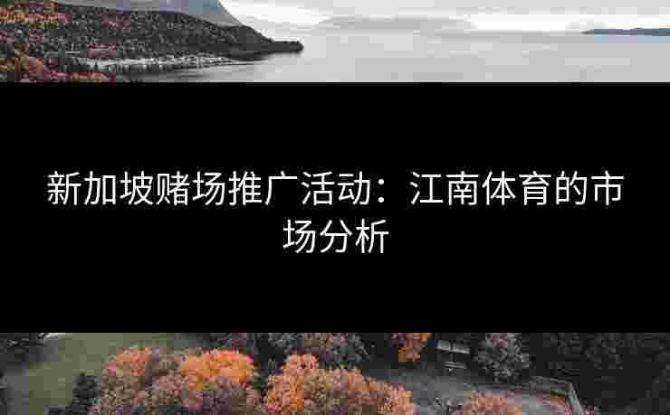 新加坡赌场推广活动：江南体育的市场分析