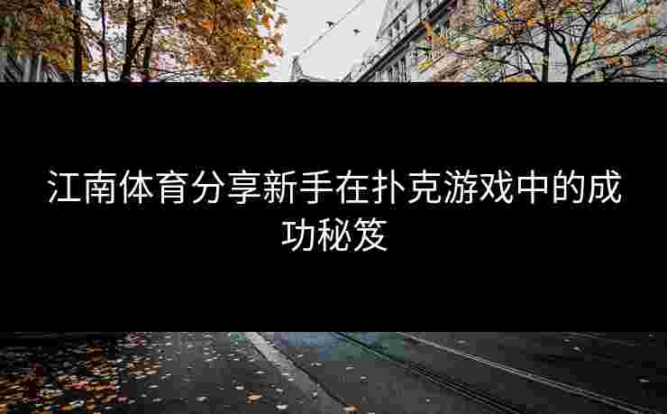 江南体育分享新手在扑克游戏中的成功秘笈