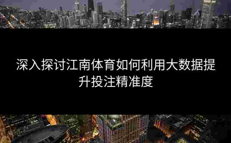 深入探讨江南体育如何利用大数据提升投注精准度 深入探讨江南体育如何利用大数据提升投注精准度