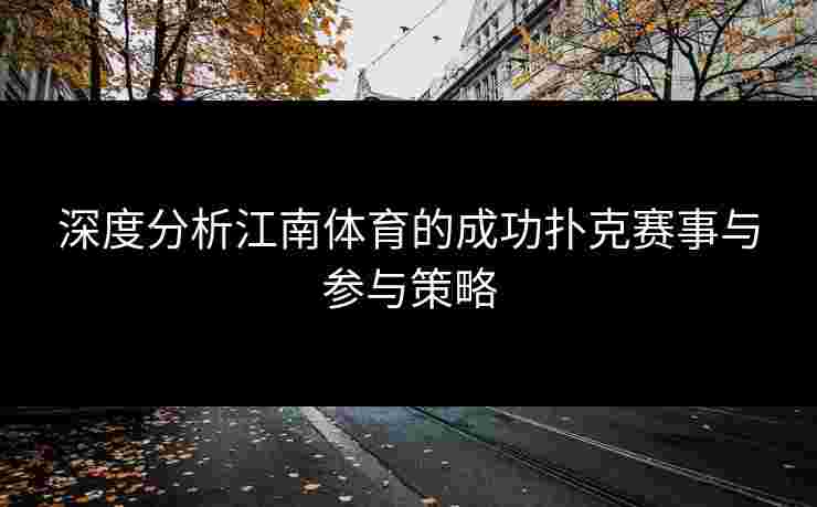 深度分析江南体育的成功扑克赛事与参与策略