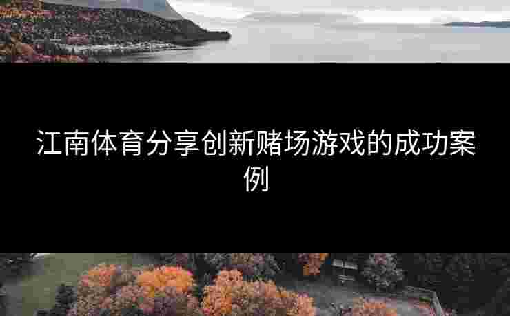 江南体育分享创新赌场游戏的成功案例