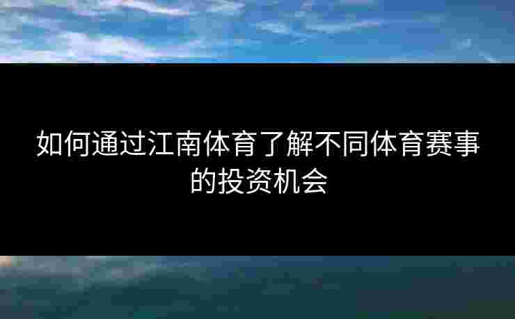 如何通过江南体育了解不同体育赛事的投资机会