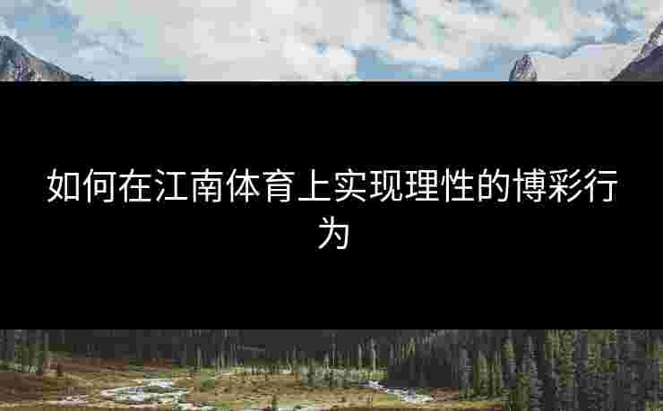 如何在江南体育上实现理性的博彩行为
