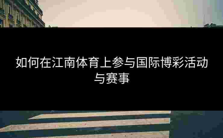 如何在江南体育上参与国际博彩活动与赛事