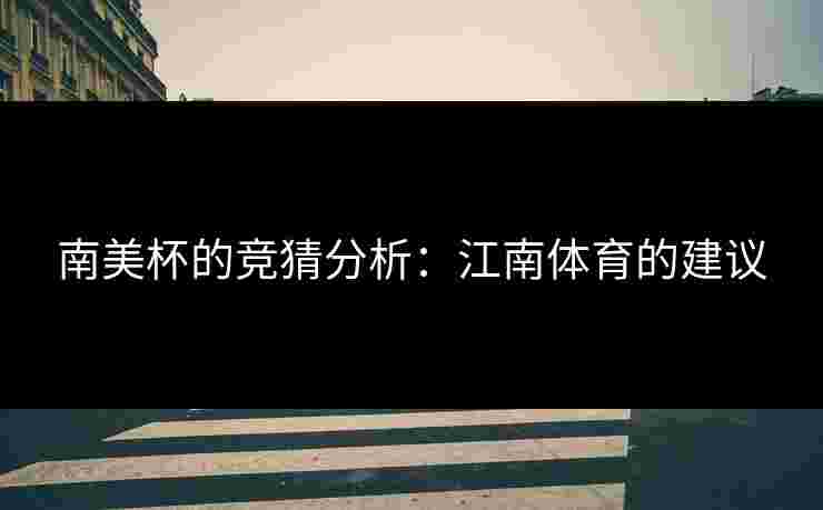 南美杯的竞猜分析：江南体育的建议