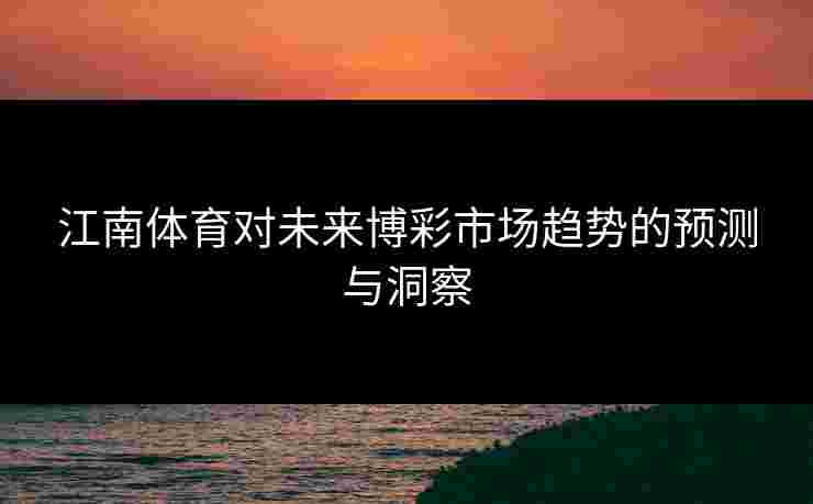 江南体育对未来博彩市场趋势的预测与洞察
