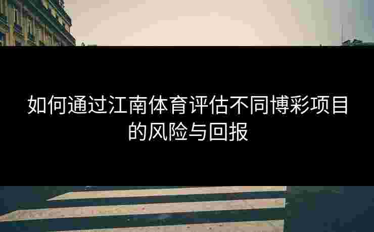 如何通过江南体育评估不同博彩项目的风险与回报