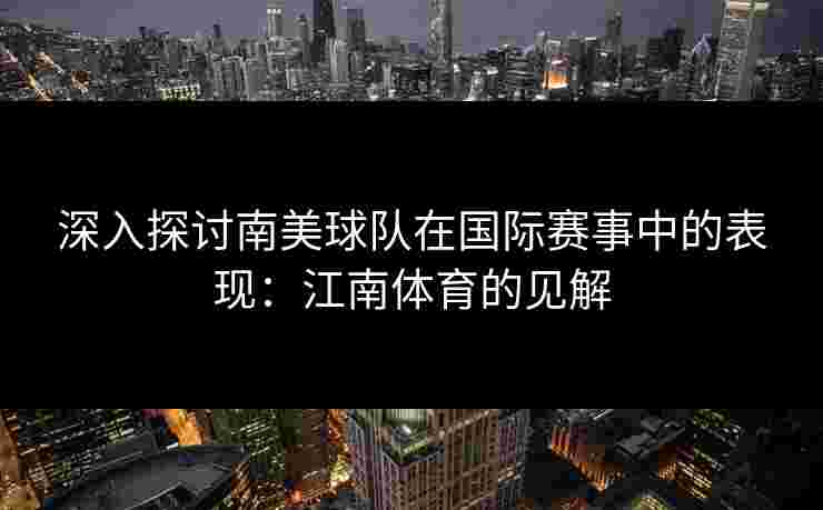 深入探讨南美球队在国际赛事中的表现：江南体育的见解