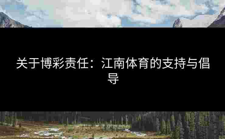 关于博彩责任：江南体育的支持与倡导
