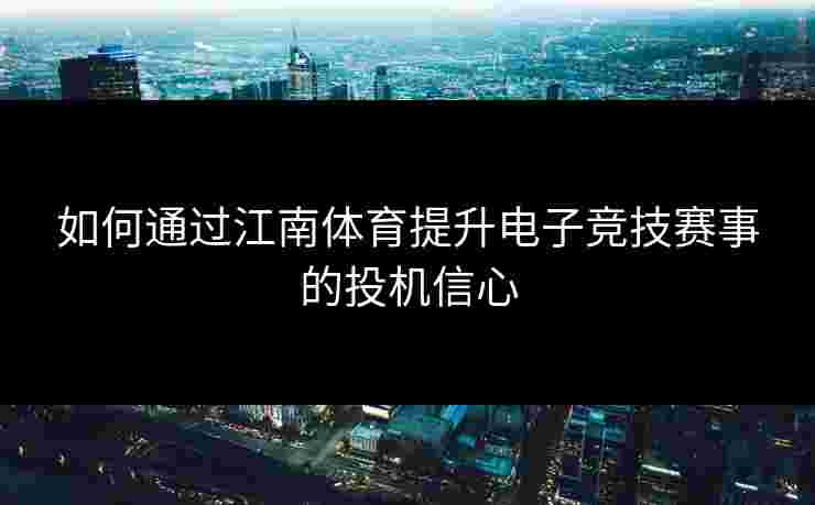 如何通过江南体育提升电子竞技赛事的投机信心