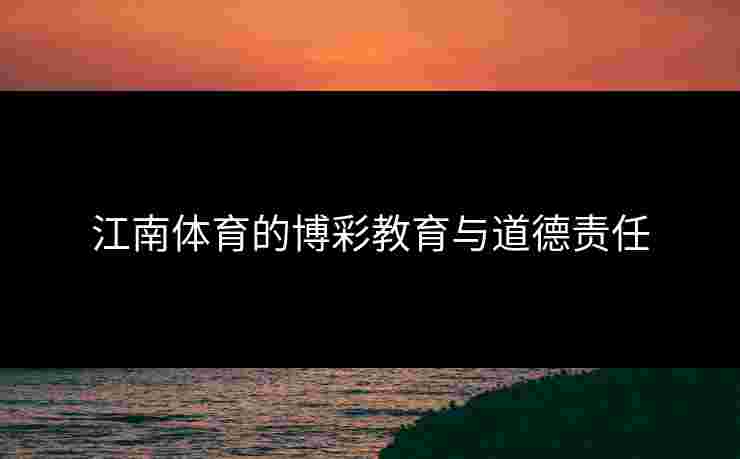 江南体育的博彩教育与道德责任