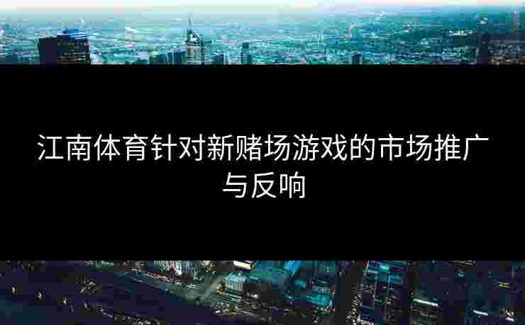 江南体育针对新赌场游戏的市场推广与反响