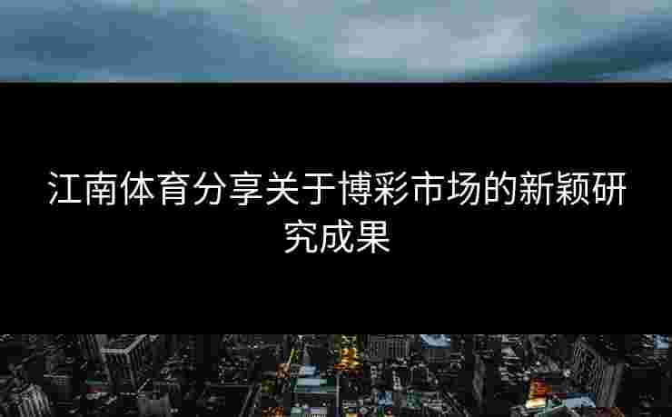 江南体育分享关于博彩市场的新颖研究成果