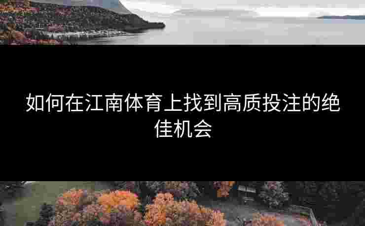 如何在江南体育上找到高质投注的绝佳机会 如何在江南体育上找到高质投注的绝佳机会