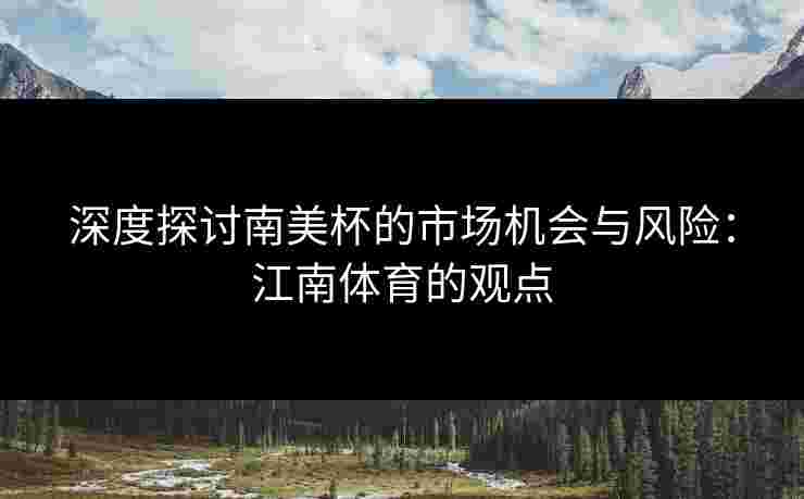 深度探讨南美杯的市场机会与风险：江南体育的观点