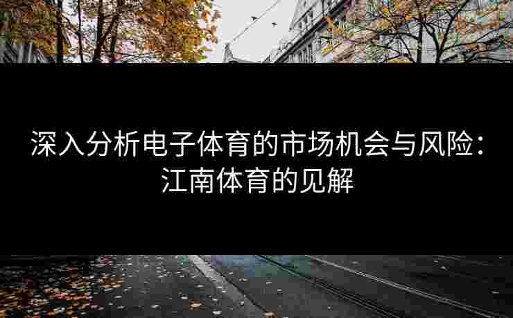 深入分析电子体育的市场机会与风险：江南体育的见解