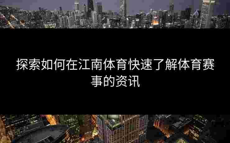 探索如何在江南体育快速了解体育赛事的资讯 探索如何在江南体育快速了解体育赛事的资讯