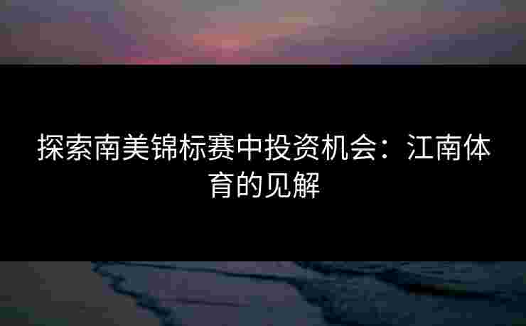 探索南美锦标赛中投资机会：江南体育的见解