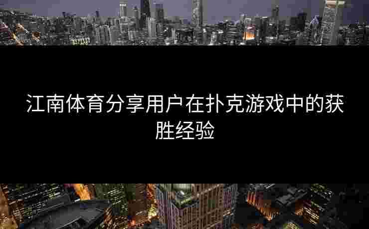 江南体育分享用户在扑克游戏中的获胜经验 江南体育分享用户在扑克游戏中的获胜经验