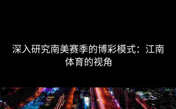 深入研究南美赛季的博彩模式：江南体育的视角