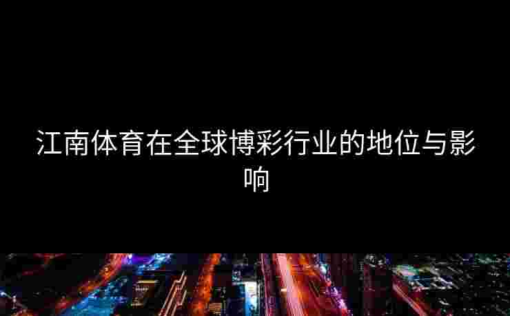 江南体育在全球博彩行业的地位与影响