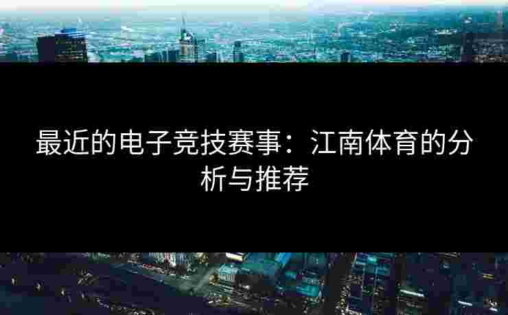 最近的电子竞技赛事：江南体育的分析与推荐