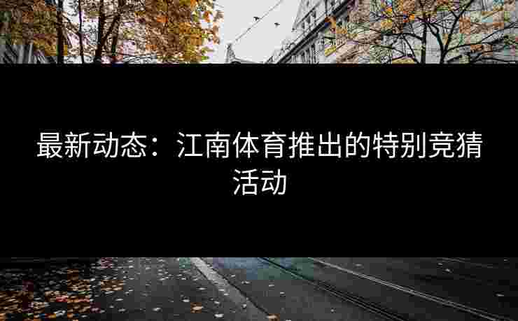最新动态：江南体育推出的特别竞猜活动