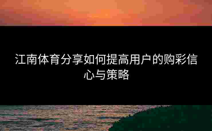 江南体育分享如何提高用户的购彩信心与策略