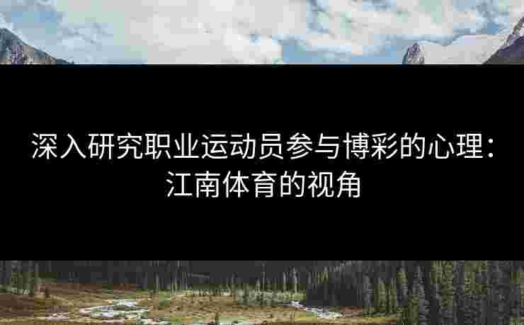 深入研究职业运动员参与博彩的心理：江南体育的视角
