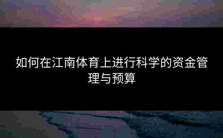 如何在江南体育上进行科学的资金管理与预算