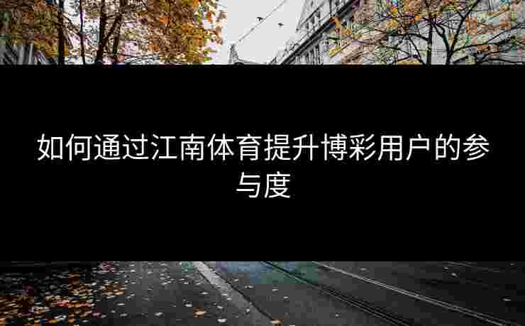 如何通过江南体育提升博彩用户的参与度 如何通过江南体育提升博彩用户的参与度