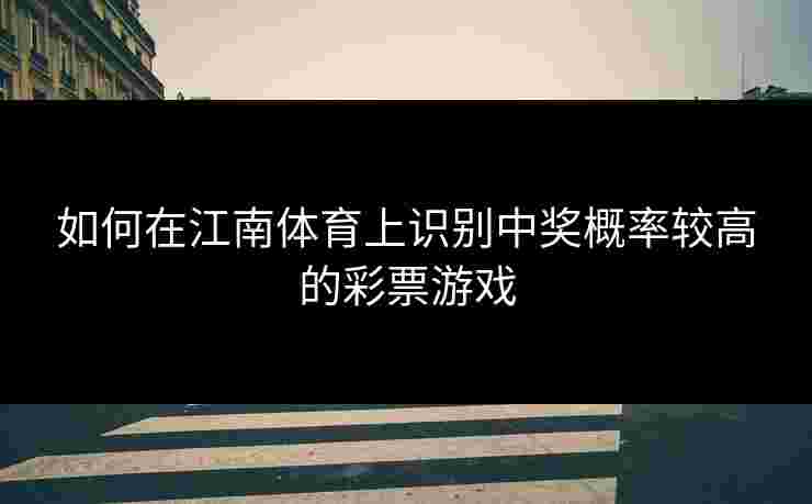 如何在江南体育上识别中奖概率较高的彩票游戏