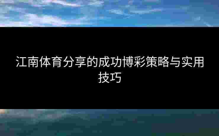 江南体育分享的成功博彩策略与实用技巧