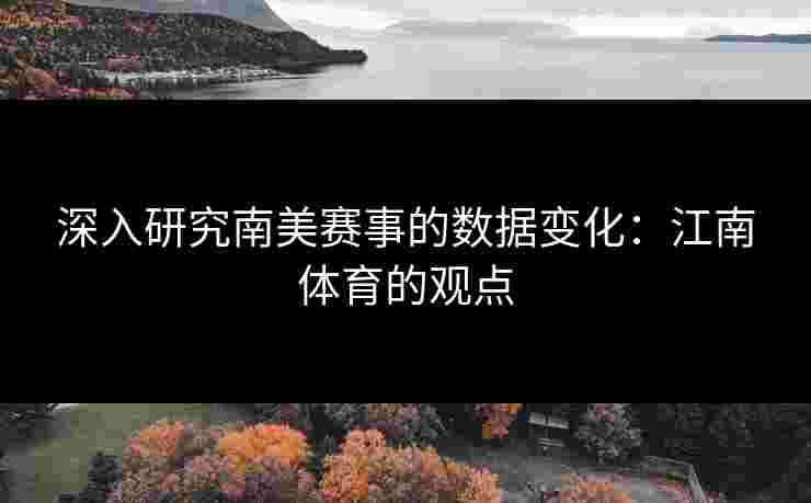 深入研究南美赛事的数据变化：江南体育的观点