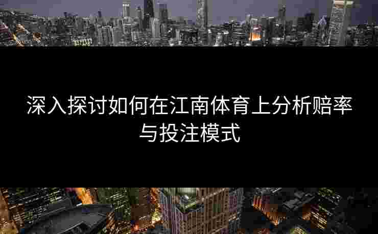 深入探讨如何在江南体育上分析赔率与投注模式