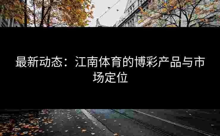 最新动态：江南体育的博彩产品与市场定位
