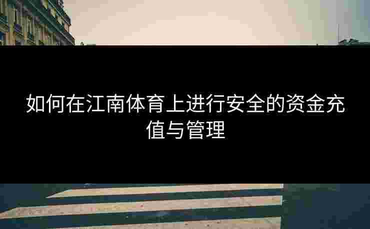 如何在江南体育上进行安全的资金充值与管理