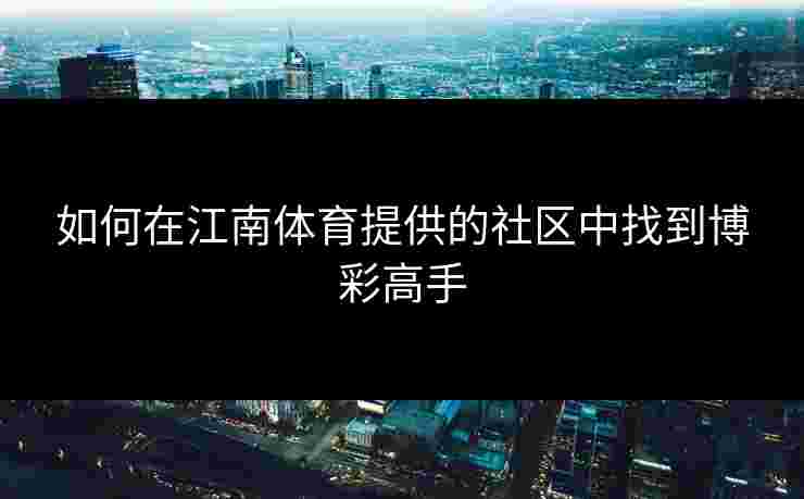 如何在江南体育提供的社区中找到博彩高手