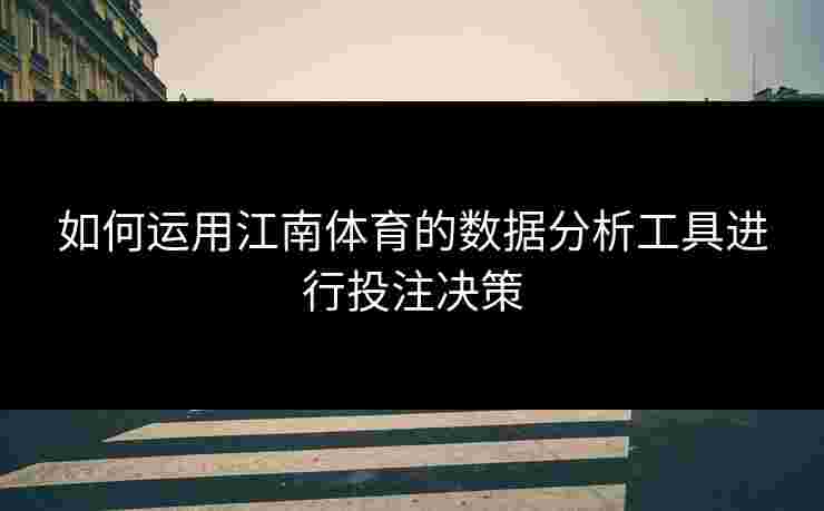 如何运用江南体育的数据分析工具进行投注决策