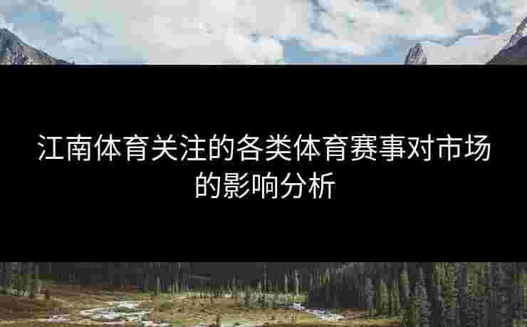 江南体育关注的各类体育赛事对市场的影响分析