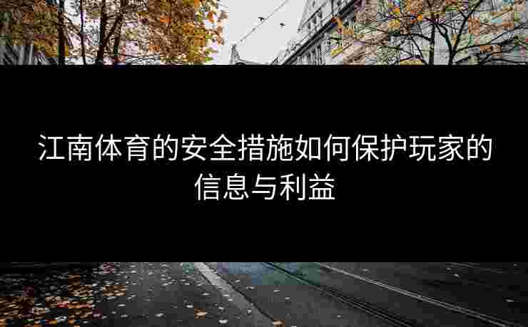江南体育的安全措施如何保护玩家的信息与利益 江南体育的安全措施如何保护玩家的信息与利益