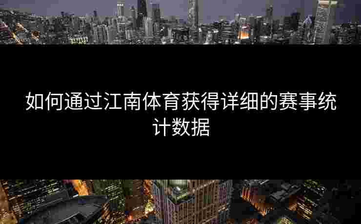如何通过江南体育获得详细的赛事统计数据 如何通过江南体育获得详细的赛事统计数据